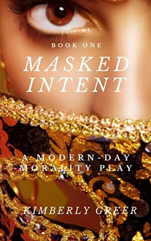 Masked Intent: A Modern-Day Morality Play by Kimberly Greer