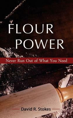 Flour Power: Never Run Out of What You Need by David R. Stokes