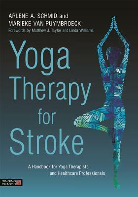 Yoga Therapy for Stroke: A Handbook for Yoga Therapists and Healthcare Professionals by Marieke Van Puymbroeck, Arlene Schmid