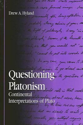 Questioning Platonism: Continental Interpretations of Plato by Drew A. Hyland