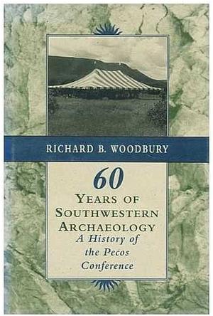 60 Years of Southwestern Archaeology: A History of the Pecos Conference by Richard B. Woodbury