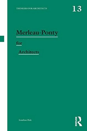 Merleau-Ponty for Architects (Thinkers for Architects) by Jonathan A. Hale