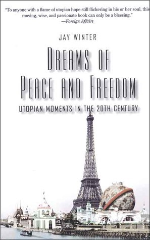 Dreams of Peace and Freedom: Utopian Moments in the Twentieth Century by Jay Murray Winter