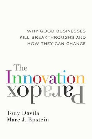 The Innovation Paradox: Why Good Businesses Kill Breakthroughs and How They Can Change by Tony Dávila, Marc J. Epstein