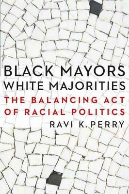 Black Mayors, White Majorities: The Balancing Act of Racial Politics by Ravi K. Perry