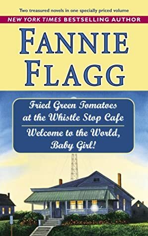 Fried Green Tomatoes at the Whistle Stop Cafe /Welcome to the World, Baby Girl! by Fannie Flagg