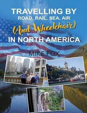 Travelling by Road, Rail, Sea, Air (and Wheelchair) in North America by Mike Fox