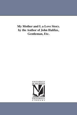 My Mother and I. a Love Story. by the Author of John Halifax, Gentleman, Etc. by Dinah Maria Mulock Craik