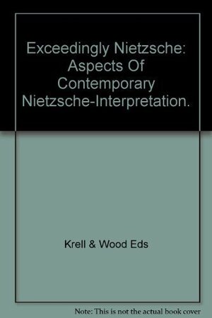 Exceedingly Nietzsche: Aspects of Contemporary Nietzsche-Interpretation by David Wood, David Farrell Krell