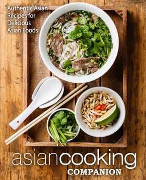 Asian Cooking Companion: Authentic Asian Recipes for Delicious Asian Foods by Booksumo Press