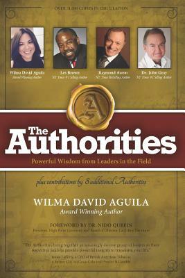 The Authorities - Wilma David Aguila: Powerful Wisdom from Leaders in the Field by Raymond Aaron, John Gray, Les Brown