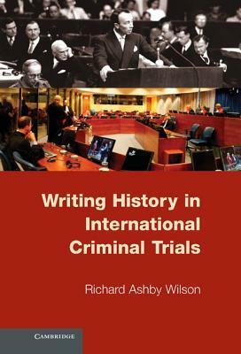 Writing History in International Criminal Trials by Richard Ashby Wilson