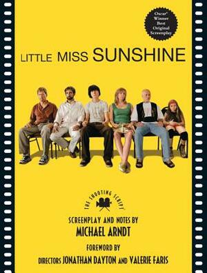 Little Miss Sunshine: The Shooting Script by Michael Ardnt, Valerie Faris, Jonathan Dayton