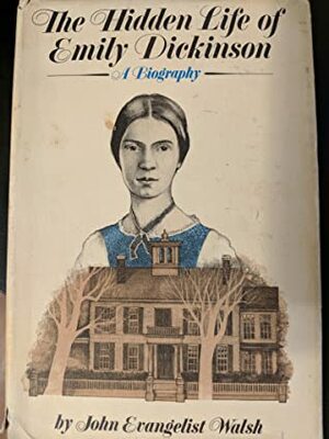 The Hidden Life of Emily Dickinson by John Evangelist Walsh