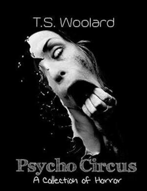 Psycho Circus: A Collection of Horror by T.S. Woolard, T.S. Woolard