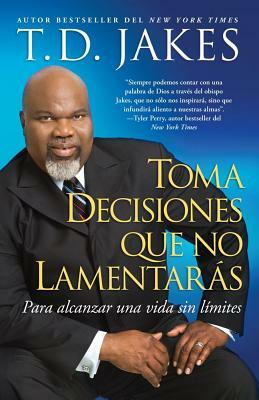 Toma Decisiones Que No Lamentarás (Making Great Decisions): Para Alcanzar Una Vida Sin Límites by T.D. Jakes