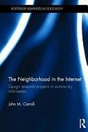 The Neighborhood in the Internet: Design Research Projects in Community Informatics by John Millar Carroll