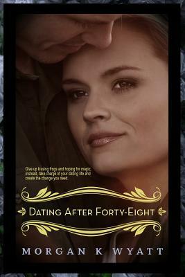 Dating After Forty-Eight: Tips for the Reluctant Dater by Morgan K. Wyatt