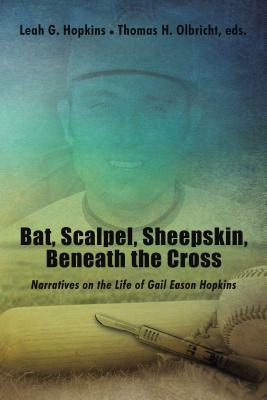 Bat, Scalpel, Sheepskin, Beneath the Cross: Narratives on the Life of Gail Eason Hopkins by Thomas H. Olbricht, Leah G. Hopkins
