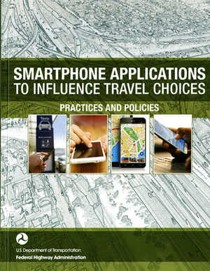 Smartphone Applications to Influence Travel Choices: Practices and Policies: Practices and Policies by Federal Highway Administration