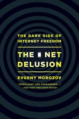 The Net Delusion: The Dark Side of Internet Freedom by Evgeny Morozov