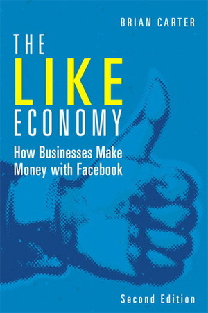The Like Economy: How Businesses Make Money with Facebook by Brian Carter