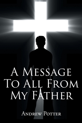 A Message To All From My Father by Andrew Potter