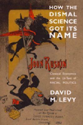 How the Dismal Science Got Its Name: Classical Economics and the Ur-Text of Racial Politics by David M. Levy