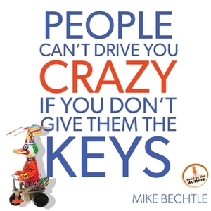 People Can't Drive You Crazy if You Don't Give Them the Keys by Mike Bechtle