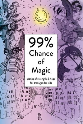 99% Chance of Magic: Stories of Strength and Hope for Transgender Kids by 