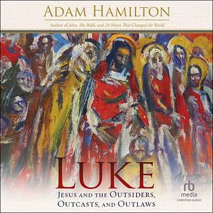 Luke: Jesus and the Outsiders, Outcasts, and Outlaws by Adam Hamilton