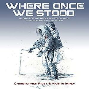 WHERE ONCE WE STOOD: STORIES OF THE APOLLO ASTRONAUTS WHO WALKED ON THE MOON by Christopher Riley