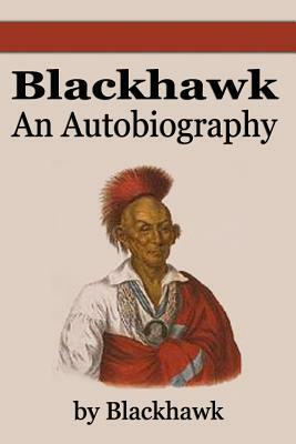 Black Hawk: An Autobiography by Blackhawk, Black Hawk