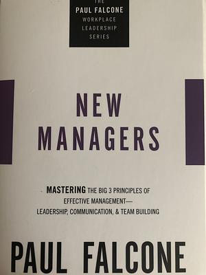 The New Managers: Mastering the Big 3 Principles of Effective Management---Leadership, Communication, and Team Building by Paul Falcone