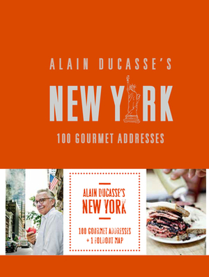 Alain Ducasse's New York: 100 Gourmet Addresses by Alain Ducasse