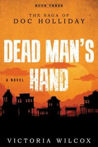 Dead Man's Hand: The Saga of Doc Holliday by Victoria Wilcox