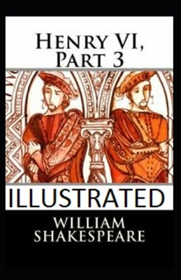 Henry VI, Part 3 Illustrated by William Shakespeare