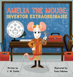 Amelia the Mouse: Inventor Extraordinaire by J. W. Kohler