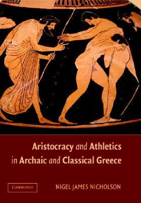 Aristocracy and Athletics in Archaic and Classical Greece by Nigel Nicholson