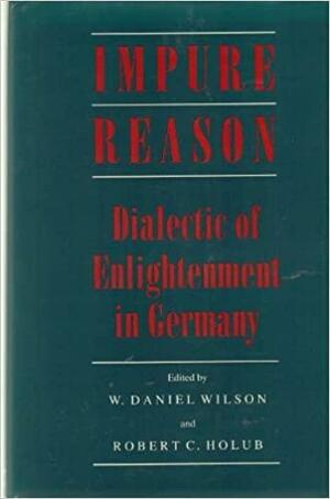 Impure Reason: Dialectic of Enlightenment in Germany by W. Daniel Wilson, Robert C. Holub