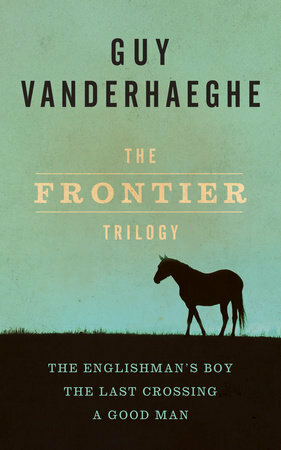 The Frontier Trilogy: The Englishman's Boy; The Last Crossing; A Good Man by Guy Vanderhaeghe