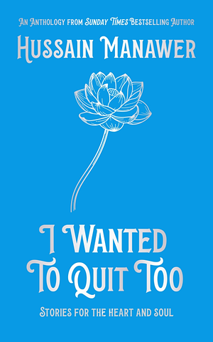 I Wanted to Quit Too: Stories for the Heart and Soul by Hussain Manawer