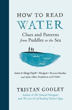 How to Read Water: Clues and Patterns from Puddles to the Sea by Tristan Gooley