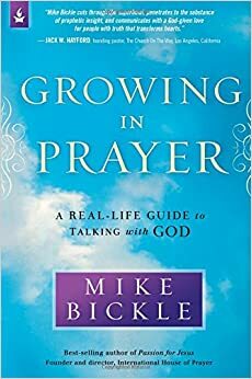 Growing in Prayer: A Real-Life Guide to Talking with God by Mike Bickle