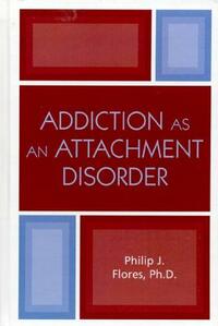 Addiction as an Attachment Disorder by Philip J. Flores