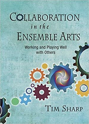 Collaboration in the Ensemble Arts-Working and Playing Well with Others-Sharp, Timothy- by Timothy J. Sharp