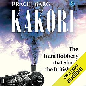 Kakori: The Train Robbery That Shook The British Raj by Prachi Garg