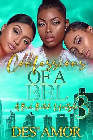 Confessions Of A BBL: A Bad Bxtch Lifestyle 3 by Des' Amor