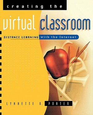 Creating the Virtual Classroom: Distance Learning with the Internet by Jessica Porter, Lynnette R. Porter