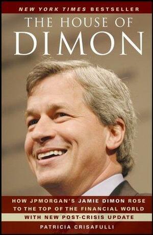 The House of Dimon: How JPMorgan's Jamie Dimon Rose to the Top of the Financial World by Patricia Crisafulli